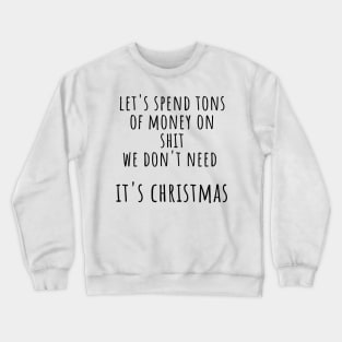 Christmas Humor. Rude, Offensive, Inappropriate Christmas Design. Let's Spend Tons Of Money On Shit We Don't Need, Its Christmas. Black Crewneck Sweatshirt